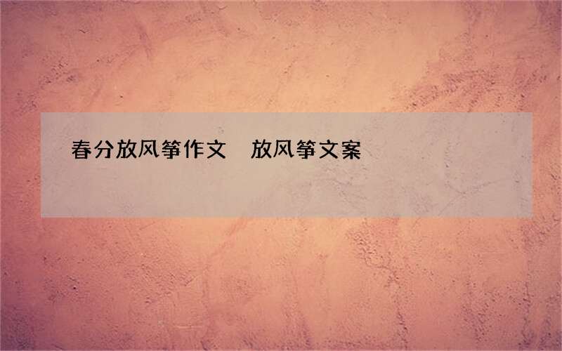 春分放风筝作文 放风筝文案